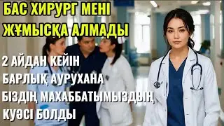 БАС ХИРУРГ МЕНІ ЖҰМЫСҚА АЛМАДЫ… Бірақ екі айдан кейін бәрі өзгерді. Шытырман оқиға.