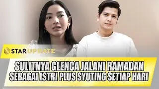 GLENCA CHYSARA JALANI RAMADAN SEBAGAI ISTRI PLUS SYUTING SETIAP HARI, INI SULITNYA | STAR UPDATE