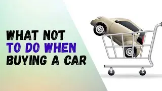 What NOT To Do When Buying A Car