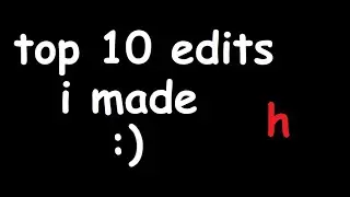 top 10 edits i made :)