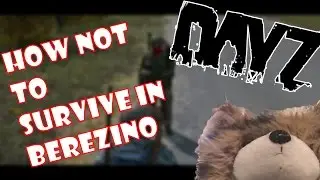DayZ Standalone - How Not to Survive in Berezino