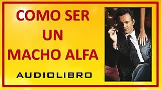 COMO SER UN MACHO ALFA. Audiolibro Seduccion
