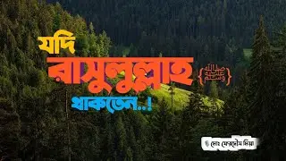 যদি রাসুলুল্লাহ {ﷺ}  থাকতেন !  Islamic lecture। bangla was। light of knowledge।