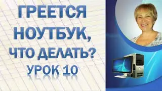 Почему греется ноутбук и как это исправить,Урок 10