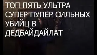 ТОП-5 СИЛЬНЕЙШЫХ УБИЦ В ДЭД БАЙ ДЭДЛАЙТ