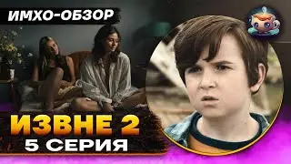 ИЗВНЕ 2 - 5 серия - ИМХО-Обзор