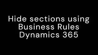 Hide sections using business rules in Dynamics 365 forms