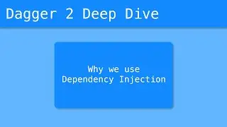 Dagger 2 Deep Dive (3/55) - Why We Use Dependency Injection