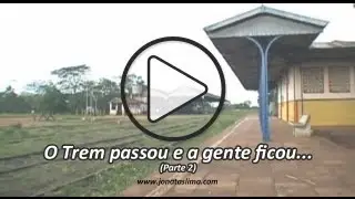 O Trem passou e a gente ficou... (Parte 2)