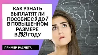 КАК УЗНАТЬ, БУДИТЕ ЛИ ВЫ ПОЛУЧАТЬ ПОВЫШЕННОЕ ПОСОБИЕ С 3 до 7 лет с января 2021????