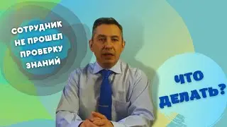 Что делать, если работник не прошел проверку знаний по охране труда?