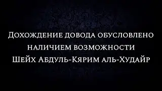 Дохождение довода обусловлено наличием возможности | Шейх Абдуль-Кярим аль-Худайр