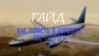 ГАЙД КАК ПОПАСТЬ В АЭРОПОРТ ЛОС-САНТОСА!