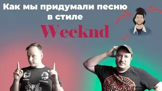 Как мы придумали песню в стиле Weeknd