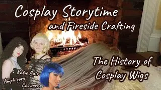 Cosplay Storytime: The History of Wigs & Cozy Fireside Crafting