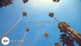 Presence - I'll Get There Too (Lyrics)