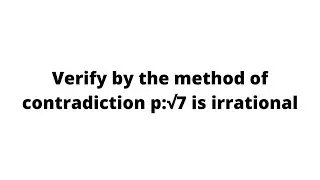 Verify by the method of contradiction p:√7 is irrational