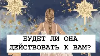 БУДЕТ ЛИ ОНА ДЕЙСТВОВАТЬ К ВАМ? ТАРО ДЛЯ МУЖЧИН