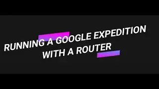 Running a Google Expedition with a Router