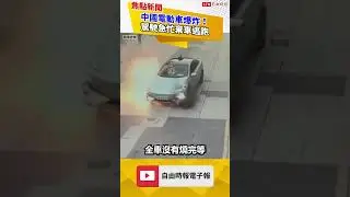 中國電動車再傳火燒車！駕駛棄車逃跑畫面曝 ｜20240822｜#shorts