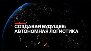 Создавая будущее: автономная логистика