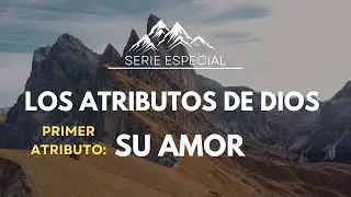 Los ATRIBUTOS de DIOS❤️1er. Atributo: Su Amor *SERIE ESPECIAL con Oración al Final