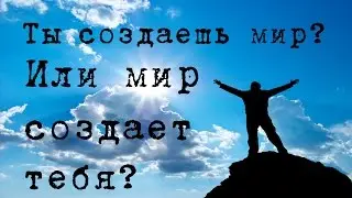 Или ты создаешь мир, или мир создает тебя...