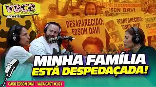 MINHA FAMÍLIA ESTÁ DESPEDAÇADA! - CASO EDSON DAVI - VACA CAST #161