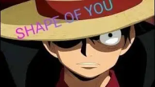 One piece "SHAPE OF YOU" AMV