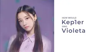 How Would Kep1er Sing Violeta (IZ*ONE)