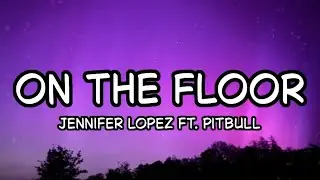 Jennifer Lopez - On The Floor (Lyrics) ft. Pitbull