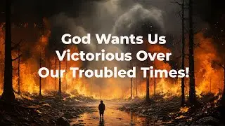 God Wants Us Victorious Over Our Troubled Times!