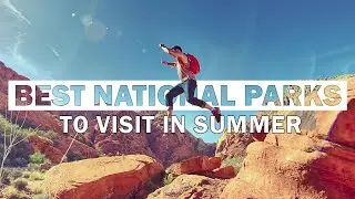 Top 7 US National Parks To Visit in Summer
