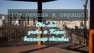 [Из сердца к сердцу] Обо мне, про выбор профессии дизайнер одежды и учебу в Корее