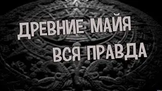 ВСЯ ПРАВДА О ДРЕВНИХ МАЙЯ!! ШОК!!