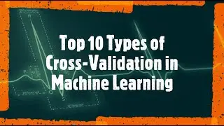 Top 10 Types of Cross-Validation in Machine Learning