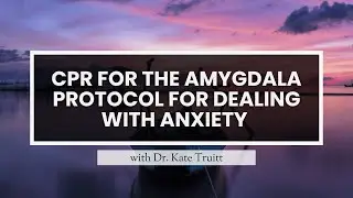 CPR for the Amygdala Protocol for Dealing with Anxiety with Dr. Kate Truitt