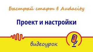 Проект и настройки | Мини-курс «Быстрый старт в Audacity: запись и обработка голоса»