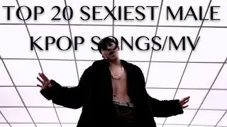 TOP 20 SEXIEST MALE KPOP SONGS/MV