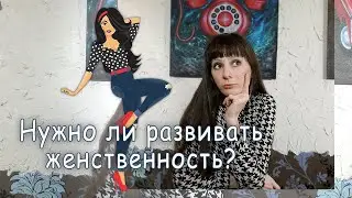 Нужно ли развивать женственность?