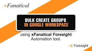 Bulk create groups in Google Workspace Using xFanatical Foresight automation tool