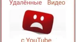 Удаленные видео с Ютуб