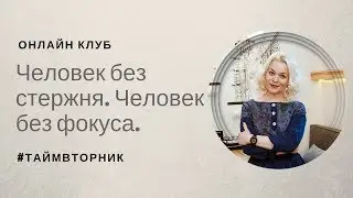 ЧЕЛОВЕК БЕЗ СТЕРЖНЯ ЧЕЛОВЕК БЕЗ ФОКУСА. Таймвторник 7