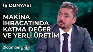 İş Dünyası - Makina İhracatında Katma Değer ve Yerli Üretim | 22 Mayıs 2024