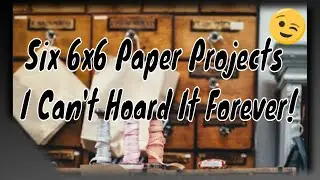 Six 6x6 Paper Projects - I Can't Hoard It Forever!