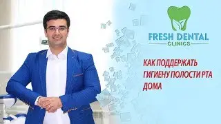 КАК ПОДДЕРЖАТЬ ГИГИЕНУ ПОЛОСТИ РТА ДОМА