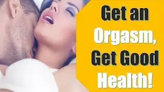 Get an Orgasm, Get Good Health!