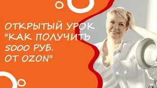 Открытый урок "Как получить 5000 руб.  от Ozon"