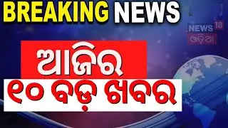 Today News Live | News @10AM | ବର୍ତ୍ତମାନର ବଡ଼ ଖବର | Breaking News | Odisha Top News | Odia News