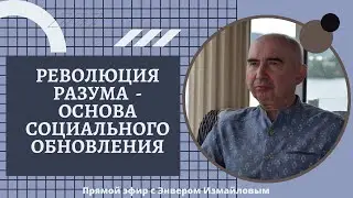Революция разума - основа социального обновления Прямой эфир с Энвером Измайловым